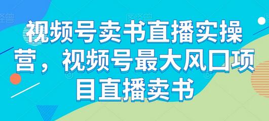 视频号卖书直播实操营，视频号最大风囗项目直播卖书