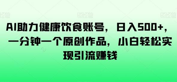 AI助力健康饮食账号，日入500+，一分钟一个原创作品，小白轻松实现引流赚钱