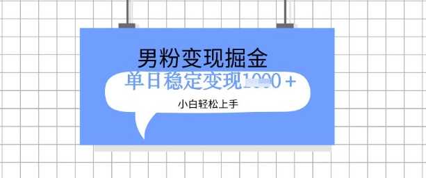 全新男粉掘金计划,升级玩法,新手轻松上手日入多张【揭秘】