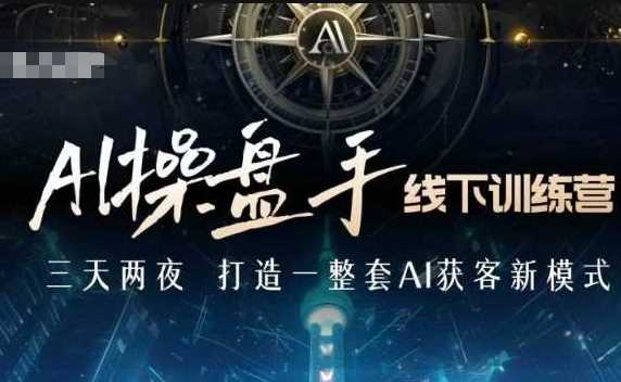AI操盘手线下训练营,打造AI获客新模式,跟上ai时代,新商业