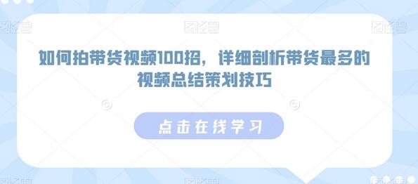 如何拍带货视频100招，详细剖析带货最多的视频总结策划技巧