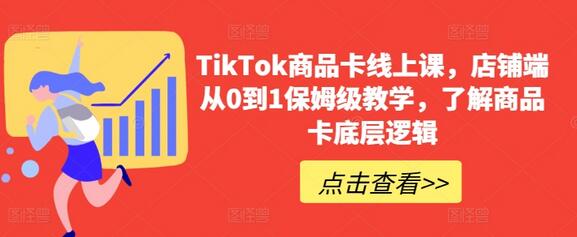 TikTok商品卡线上课，​店铺端从0到1保姆级教学，了解商品卡底
