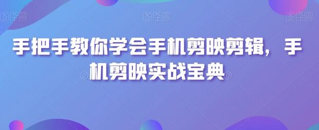 手把手教你学会手机剪映剪辑，手机剪映实战宝典