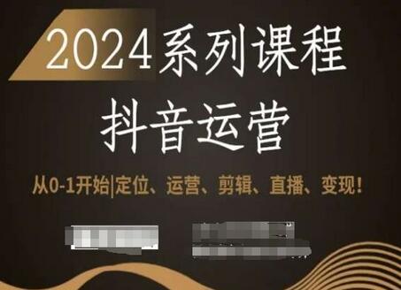 2024抖音运营全套系列课程，从0-1开始，定位、运营、剪辑、直播、变现！
