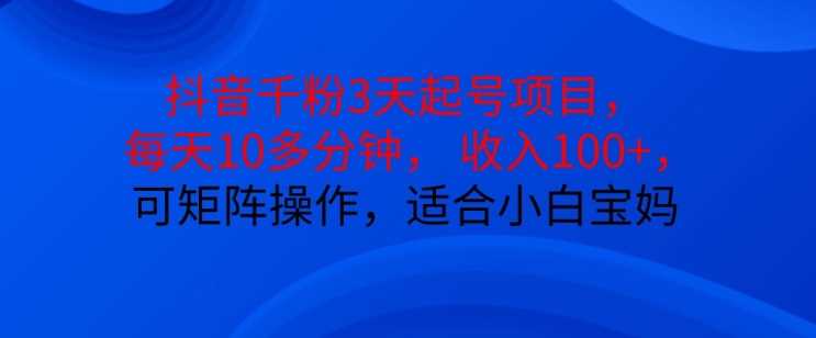 抖音干粉3天起号项目,每天10多分钟,收入100+,可矩阵操作,适合小白宝妈