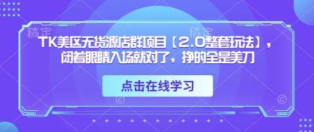 TK美区无货源店群项目【2.0整套玩法】,闭着眼睛入场就对了,挣的全是美刀