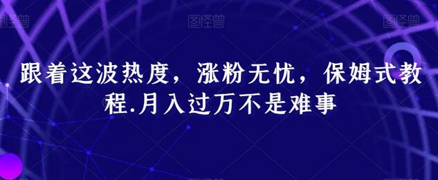 跟着这波热度,涨粉无忧,保姆式教程,月入过万不是难事