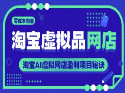 淘宝虚拟品网店,零成本创业,淘宝AI虚拟网店盈利项目秘诀