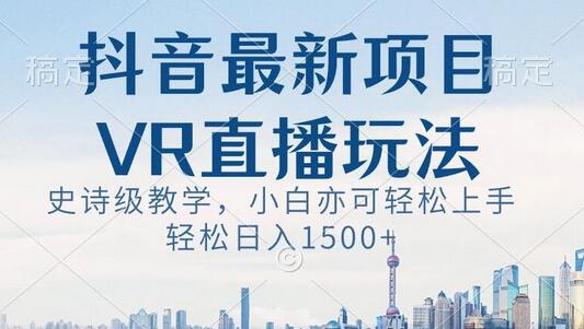 抖音最新VR直播玩法,史诗级教学,小白也可轻松上手轻松日入1500+