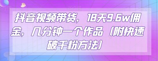 抖音视频带货，18天9.6w佣金，几分钟一个作品（附快速破千粉方法）