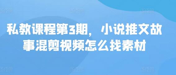 私教课程第3期,小说推文故事混剪视频怎么找素材