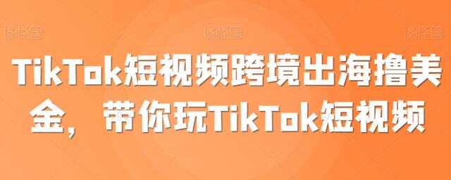 TikTok短视频跨境出海撸美金，带你玩TikTok短视频