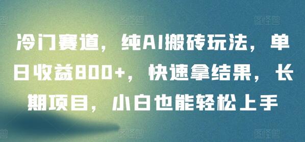 冷门赛道,纯AI搬砖玩法,单日收益800+,快速拿结果,长期项目,小白也能轻松上手