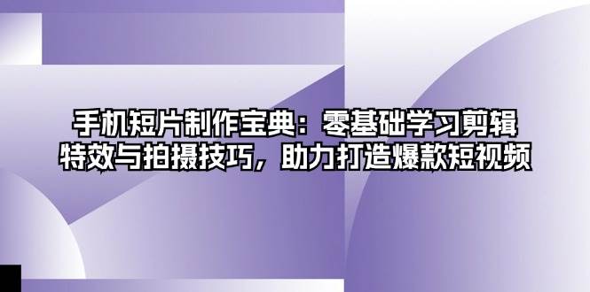 手机短片制作宝典:零基础学习剪辑、特效与拍摄技巧,助力打造爆款短视频