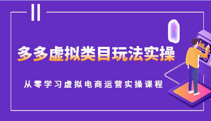多多虚拟类目玩法实操,从零学习虚拟电商运营实操课程