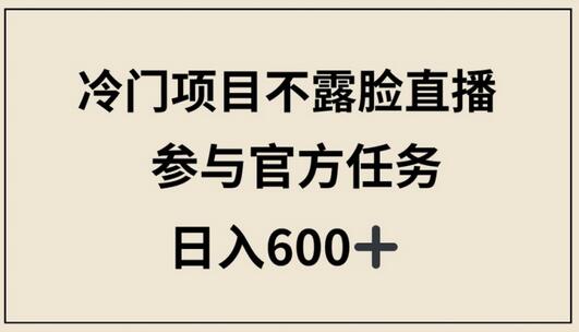 冷门项目不露脸直播，参与官方任务，日入600+