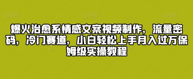 爆火治愈系情感文案视频制作，流量密码，冷门赛道，小白轻松上手月入过万保姆级实操教程