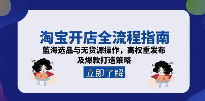 淘宝开店全流程指南,蓝海选品与无货源操作,高权重发布及爆款打造策略