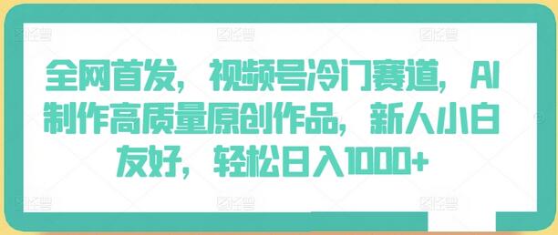 全网首发,视频号冷门赛道,AI制作高质量原创作品,新人小白友好,轻松日入1000+