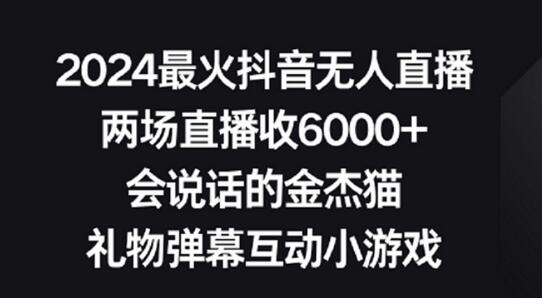 2024最火抖音无人直播，两场直播收6000+，礼物弹幕互动小游戏
