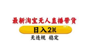 最新淘宝无人直播带货,日入数张,不违规不封号,独家技术,操作简单【揭秘】