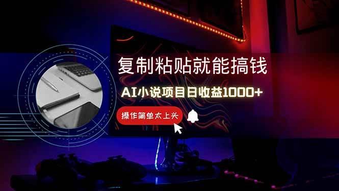 AI写小说日赚1000+,0基础也能操作,副业新手闭眼跟做!