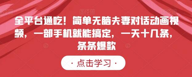 全平台通吃!简单无脑夫妻对话动画视频,一部手机就能搞定,一天十几条,条条爆款