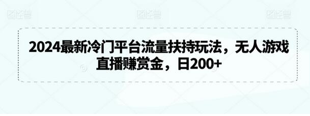 2024最新冷门平台流量扶持玩法，无人游戏直播赚赏金，日200+