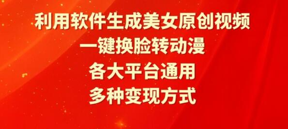 利用软件生成美女原创视频，一键换脸转动漫，各大平台通用，多种变现方式