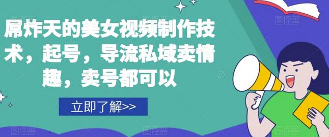 屌炸天的美女视频制作技术，起号，导流私域卖情趣，卖号都可以
