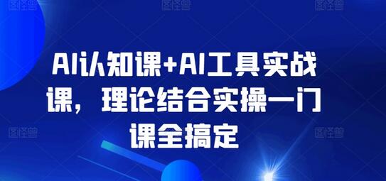 AI认知课+AI工具实战课,理论结合实操一门课全搞定