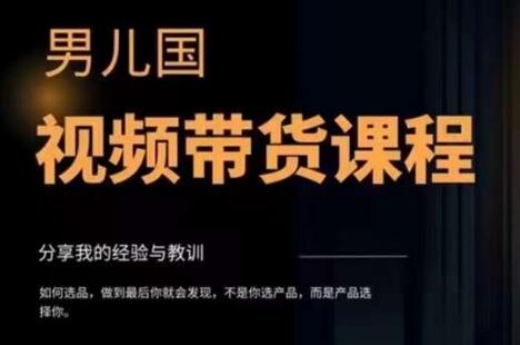男儿国·视频带货课程,视频带货是才最赚钱、最值得长期去做的方向,没有之一,变现简单直接