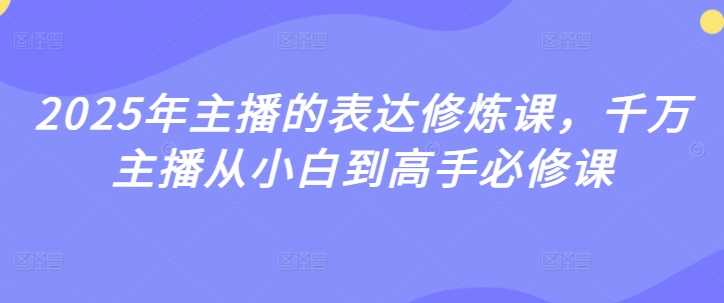 2025年主播的表达修炼课,千万主播从小白到高手必修课