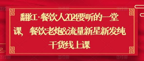 翻红·餐饮人2024要听的一堂课,餐饮老炮&流量新星新发纯干货线上课