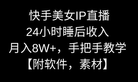 快手美女IP直播，24小时睡后收入，月入8W+，手把手教学【附软件，素材】