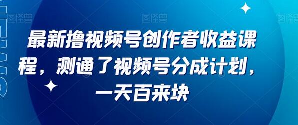 最新撸视频号作创者益收课程,测通了视频号分成计划,一天百来块