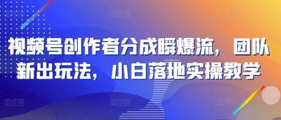 视频号创作者分成瞬爆流,团队新出玩法,小白落地实操教学