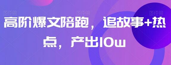 高阶爆文陪跑,追故事+热点,产出10w+