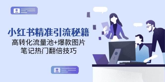 小红书精准引流秘籍,高转化流量池+爆款图片,笔记热门翻倍技巧