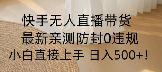 快手无人直播带货从0-1落地教学,最新防封0粉开播,小白可上手日入500+