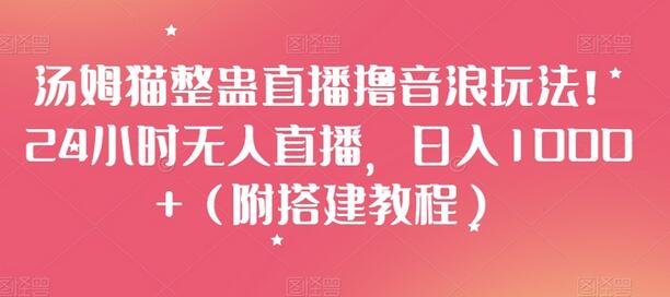 汤姆猫整蛊直播撸音浪玩法!24小时无人直播,日入1000+(附搭建教程)