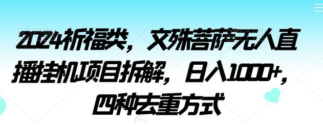 2024祈福类,文殊菩萨无人直播挂机项目拆解,日入1000+,四种去重方式