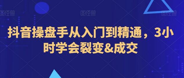 抖音操盘手从入门到精通,3小时学会裂变&成交