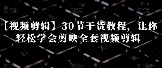 【视频剪辑】30节干货教程，让你轻松学会剪映全套视频剪辑