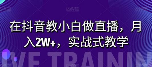 在抖音教小白做直播，月入2W+，实战式教学