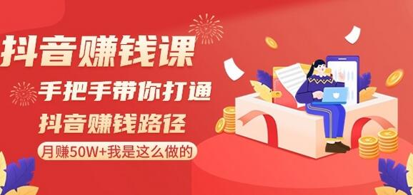 抖音赚钱课-手把手带你打通抖音赚钱路径：月赚50W+我是这么做的！