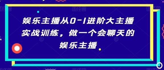 娱乐主播从0-1进阶大主播实战训练，做一个会聊天的娱乐主播