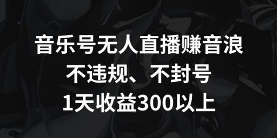 音乐号无人直播赚音浪，不违规、不封号，1天收益300+