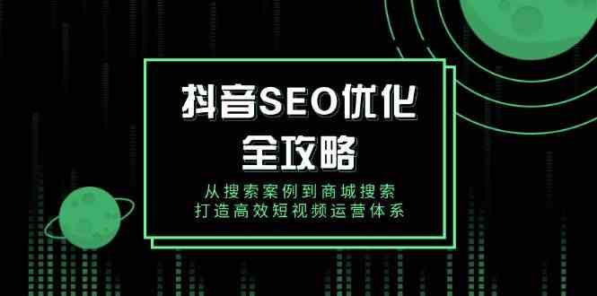 抖音SEO优化全攻略,从搜索案例到商城搜索,打造高效短视频运营体系