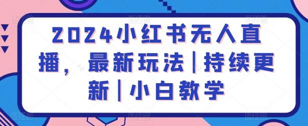2024小红书无人直播,最新玩法|持续更新|小白教学